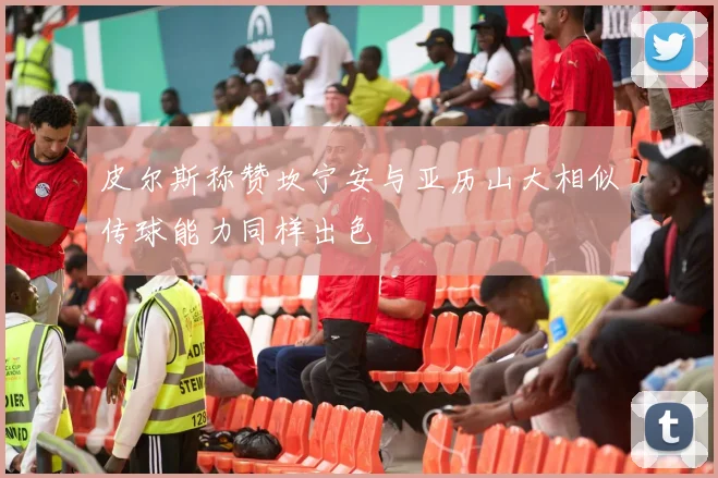 皮尔斯称赞坎宁安与亚历山大相似传球能力同样出色