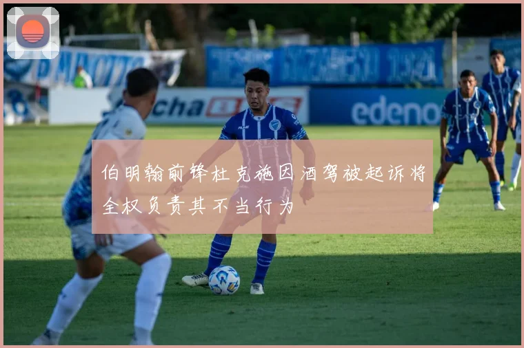 伯明翰前锋杜克施因酒驾被起诉将全权负责其不当行为