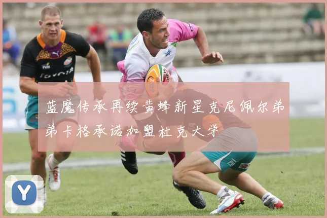 蓝魔传承再续黄蜂新星克尼佩尔弟弟卡格承诺加盟杜克大学