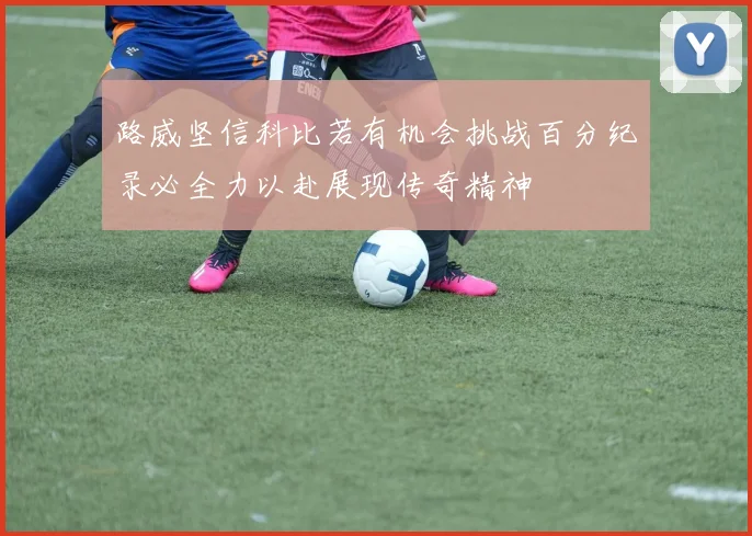 路威坚信科比若有机会挑战百分纪录必全力以赴展现传奇精神