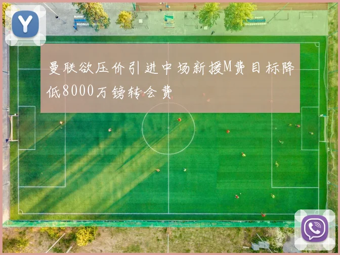 曼联欲压价引进中场新援M费目标降低8000万镑转会费