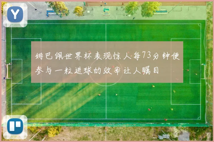 姆巴佩世界杯表现惊人每73分钟便参与一粒进球的效率让人瞩目