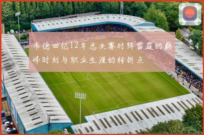 韦德回忆12年总决赛对阵雷霆的巅峰时刻与职业生涯的转折点